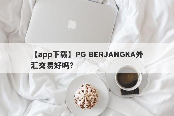 【app下载】PG BERJANGKA外汇交易好吗？
-第1张图片-要懂汇圈网