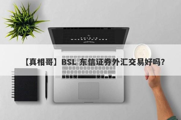 【真相哥】BSL 东信证券外汇交易好吗？
-第1张图片-要懂汇圈网