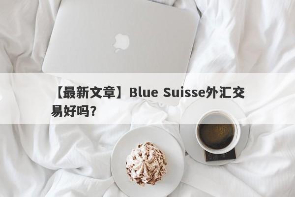 【最新文章】Blue Suisse外汇交易好吗？
-第1张图片-要懂汇圈网