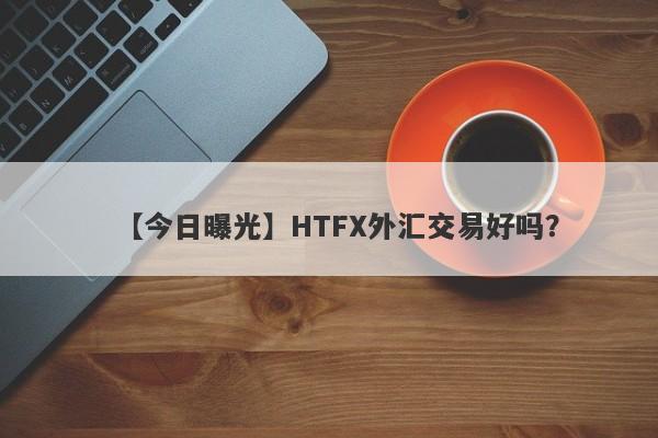 【今日曝光】HTFX外汇交易好吗？
-第1张图片-要懂汇圈网