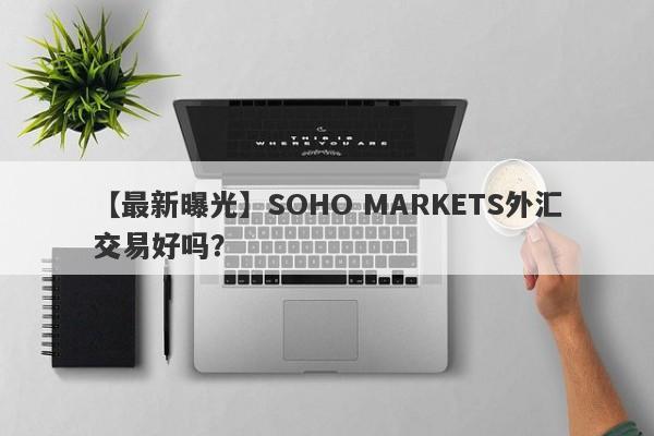 【最新曝光】SOHO MARKETS外汇交易好吗？
-第1张图片-要懂汇圈网