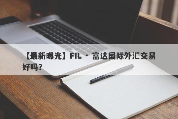 【最新曝光】FIL · 富达国际外汇交易好吗？
-第1张图片-要懂汇圈网