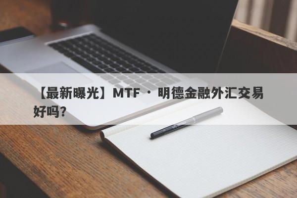 【最新曝光】MTF · 明德金融外汇交易好吗？
-第1张图片-要懂汇圈网