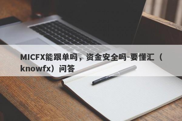 MICFX能跟单吗，资金安全吗-要懂汇（knowfx）问答-第1张图片-要懂汇圈网