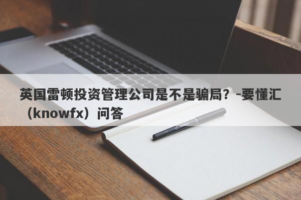 英国雷顿投资管理公司是不是骗局？-要懂汇（knowfx）问答-第1张图片-要懂汇圈网