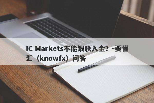 IC Markets不能银联入金？-要懂汇（knowfx）问答-第1张图片-要懂汇圈网