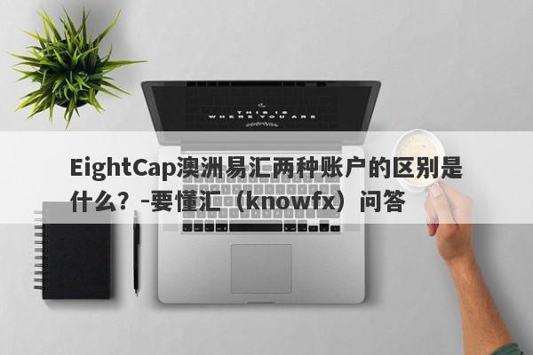 EightCap澳洲易汇两种账户的区别是什么？-要懂汇（knowfx）问答-第1张图片-要懂汇圈网