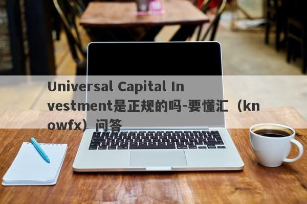 Universal Capital Investment是正规的吗-要懂汇（knowfx）问答-第1张图片-要懂汇圈网