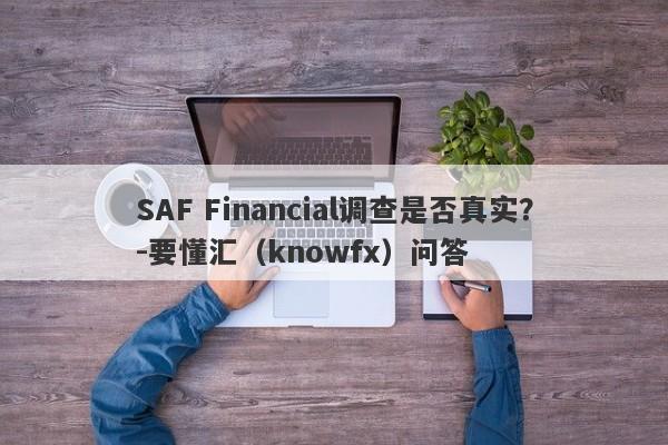 SAF Financial调查是否真实？-要懂汇（knowfx）问答-第1张图片-要懂汇圈网