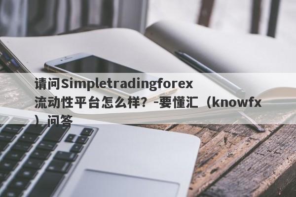 请问Simpletradingforex流动性平台怎么样？-要懂汇（knowfx）问答-第1张图片-要懂汇圈网