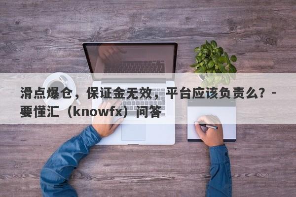 滑点爆仓，保证金无效，平台应该负责么？-要懂汇（knowfx）问答-第1张图片-要懂汇圈网