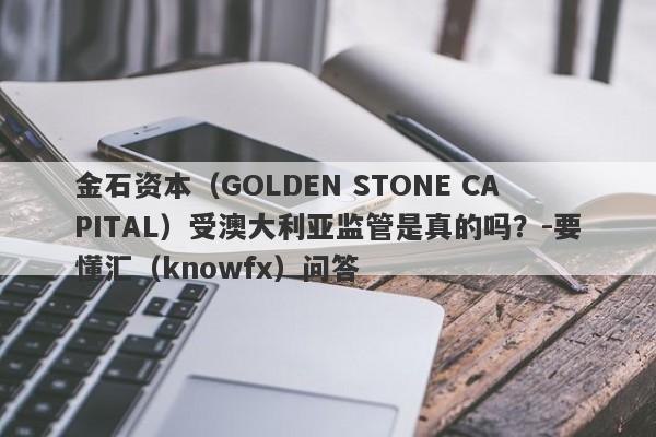 金石资本（GOLDEN STONE CAPITAL）受澳大利亚监管是真的吗？-要懂汇（knowfx）问答-第1张图片-要懂汇圈网