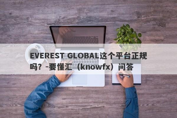 EVEREST GLOBAL这个平台正规吗？-要懂汇（knowfx）问答-第1张图片-要懂汇圈网