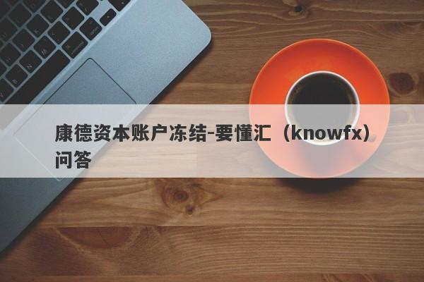 康德资本账户冻结-要懂汇（knowfx）问答-第1张图片-要懂汇圈网