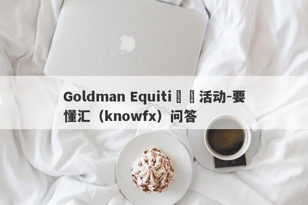 Goldman Equiti詐騙活动-要懂汇（knowfx）问答-第1张图片-要懂汇圈网