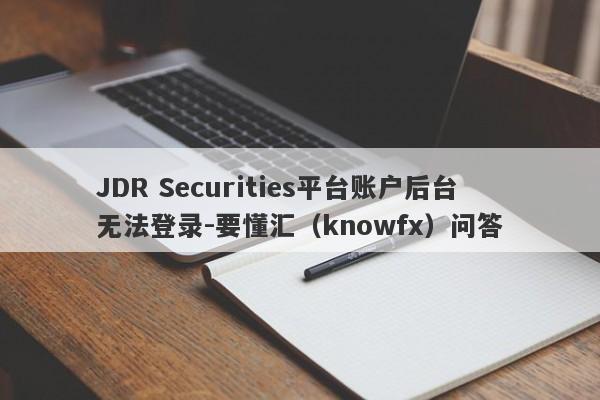 JDR Securities平台账户后台无法登录-要懂汇（knowfx）问答-第1张图片-要懂汇圈网