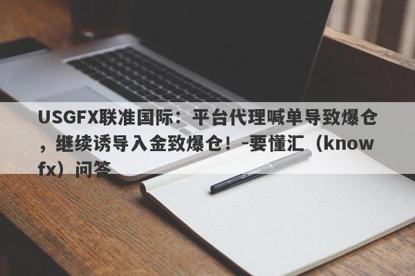 USGFX联准国际：平台代理喊单导致爆仓，继续诱导入金致爆仓！-要懂汇（knowfx）问答-第1张图片-要懂汇圈网