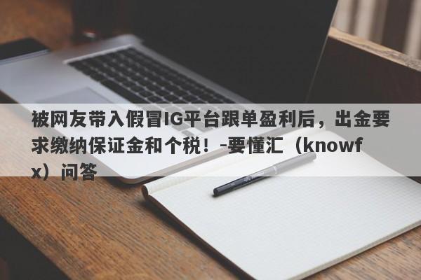 被网友带入假冒IG平台跟单盈利后，出金要求缴纳保证金和个税！-要懂汇（knowfx）问答-第1张图片-要懂汇圈网