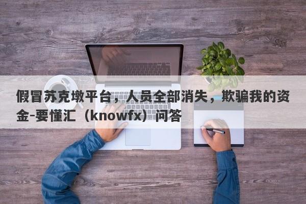 假冒苏克墩平台，人员全部消失，欺骗我的资金-要懂汇（knowfx）问答-第1张图片-要懂汇圈网