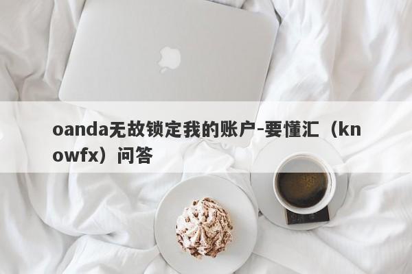 oanda无故锁定我的账户-要懂汇（knowfx）问答-第1张图片-要懂汇圈网