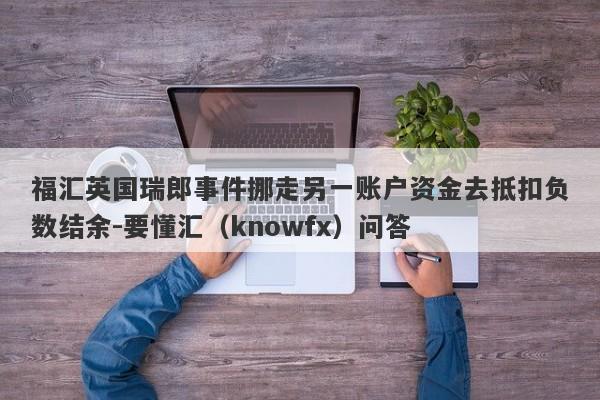 福汇英国瑞郎事件挪走另一账户资金去抵扣负数结余-要懂汇（knowfx）问答-第1张图片-要懂汇圈网