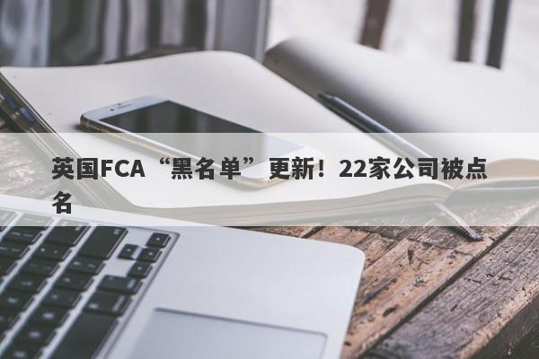 英国FCA“黑名单”更新！22家公司被点名-第1张图片-要懂汇圈网