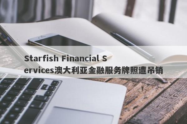 Starfish Financial Services澳大利亚金融服务牌照遭吊销-第1张图片-要懂汇圈网