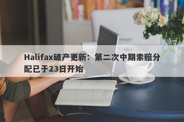 Halifax破产更新：第二次中期索赔分配已于23日开始-第1张图片-要懂汇圈网