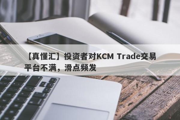 【真懂汇】投资者对KCM Trade交易平台不满，滑点频发
-第1张图片-要懂汇圈网