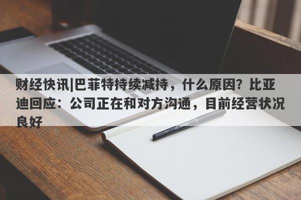 财经快讯|巴菲特持续减持，什么原因？比亚迪回应：公司正在和对方沟通，目前经营状况良好-第1张图片-要懂汇圈网