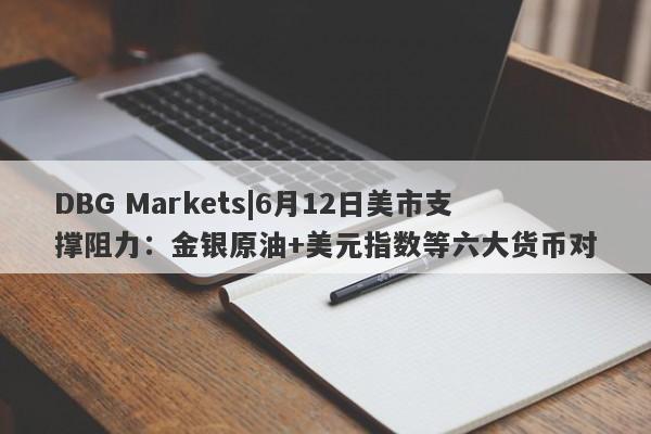 DBG Markets|6月12日美市支撑阻力：金银原油+美元指数等六大货币对-第1张图片-要懂汇圈网