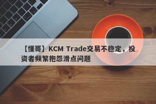 【懂哥】KCM Trade交易不稳定，投资者频繁抱怨滑点问题-第1张图片-要懂汇圈网