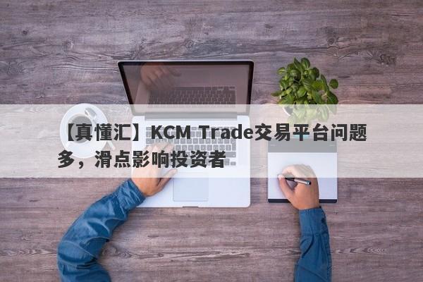 【真懂汇】KCM Trade交易平台问题多，滑点影响投资者-第1张图片-要懂汇圈网