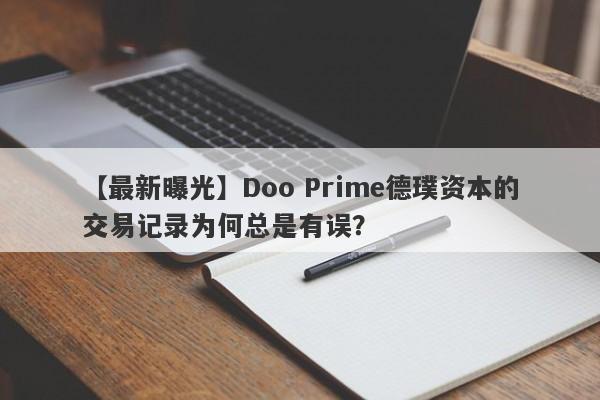 【最新曝光】Doo Prime德璞资本的交易记录为何总是有误？-第1张图片-要懂汇圈网