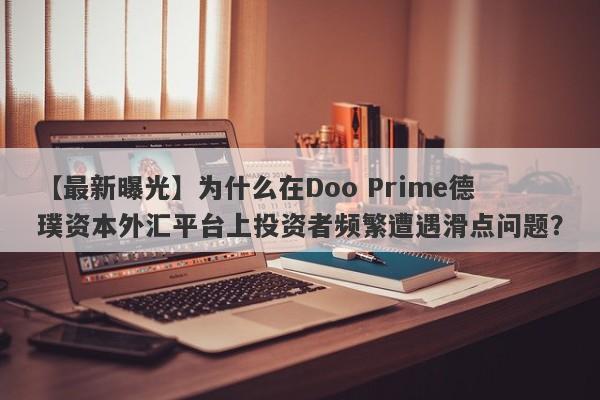 【最新曝光】为什么在Doo Prime德璞资本外汇平台上投资者频繁遭遇滑点问题？-第1张图片-要懂汇圈网