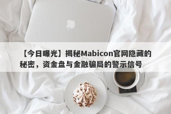 【今日曝光】揭秘Mabicon官网隐藏的秘密，资金盘与金融骗局的警示信号-第1张图片-要懂汇圈网