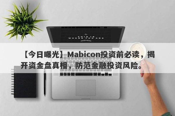 【今日曝光】Mabicon投资前必读，揭开资金盘真相，防范金融投资风险。-第1张图片-要懂汇圈网