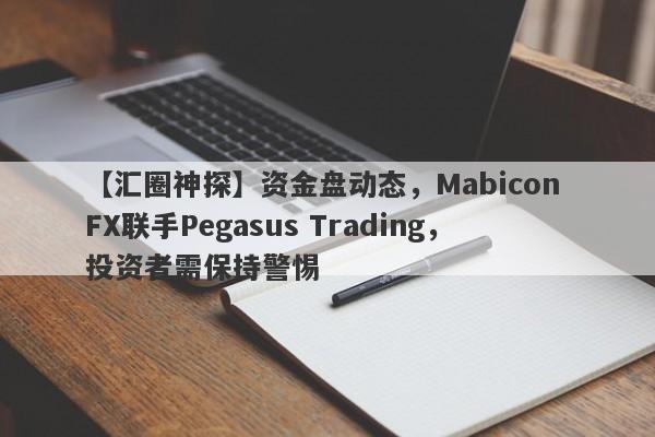 【汇圈神探】资金盘动态，Mabicon FX联手Pegasus Trading，投资者需保持警惕-第1张图片-要懂汇圈网