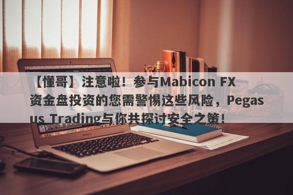 【懂哥】注意啦！参与Mabicon FX资金盘投资的您需警惕这些风险，Pegasus Trading与你共探讨安全之策！-第1张图片-要懂汇圈网