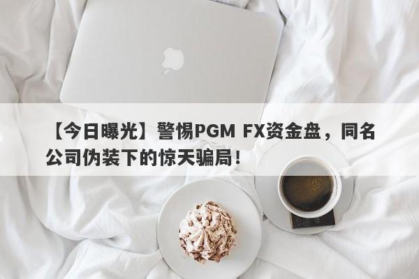 【今日曝光】警惕PGM FX资金盘，同名公司伪装下的惊天骗局！-第1张图片-要懂汇圈网