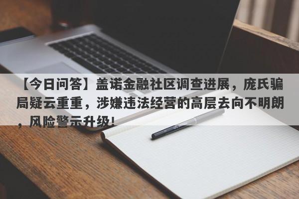 【今日问答】盖诺金融社区调查进展，庞氏骗局疑云重重，涉嫌违法经营的高层去向不明朗，风险警示升级！-第1张图片-要懂汇圈网