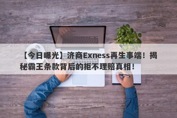 【今日曝光】济商Exness再生事端！揭秘霸王条款背后的拒不理赔真相！-第1张图片-要懂汇圈网