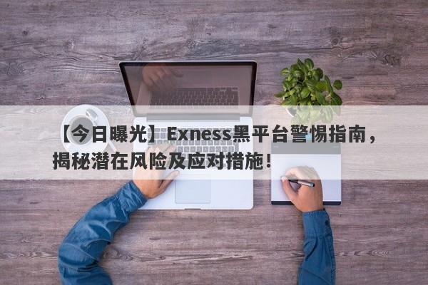 【今日曝光】Exness黑平台警惕指南，揭秘潜在风险及应对措施！-第1张图片-要懂汇圈网