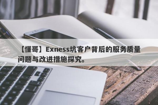 【懂哥】Exness坑客户背后的服务质量问题与改进措施探究。-第1张图片-要懂汇圈网