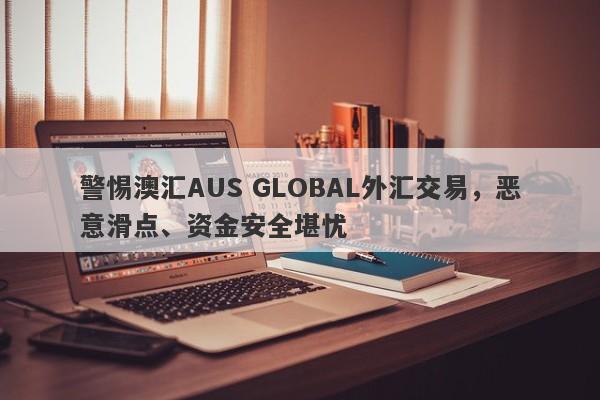 警惕澳汇AUS GLOBAL外汇交易，恶意滑点、资金安全堪忧-第1张图片-要懂汇圈网