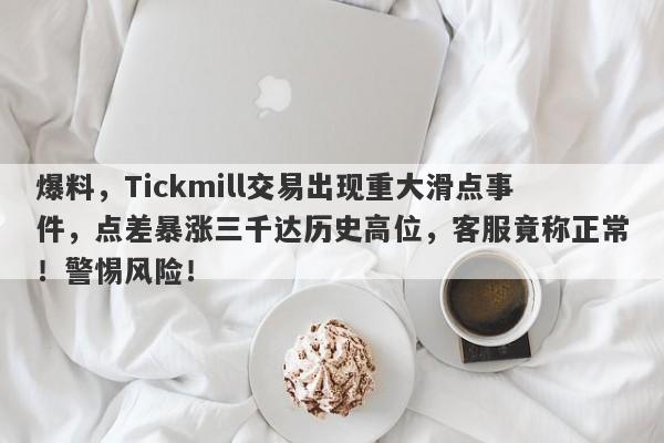 爆料，Tickmill交易出现重大滑点事件，点差暴涨三千达历史高位，客服竟称正常！警惕风险！-第1张图片-要懂汇圈网