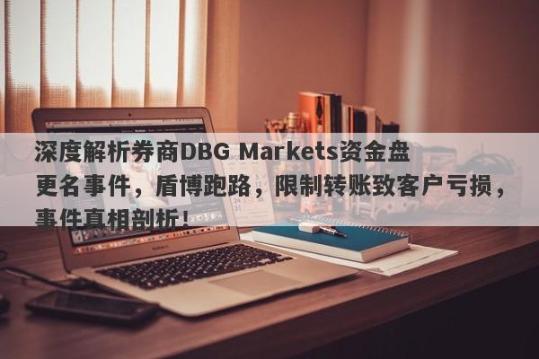 深度解析券商DBG Markets资金盘更名事件，盾博跑路，限制转账致客户亏损，事件真相剖析！-第1张图片-要懂汇圈网