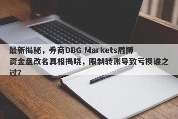 最新揭秘，券商DBG Markets盾博资金盘改名真相揭晓，限制转账导致亏损谁之过？-第1张图片-要懂汇圈网