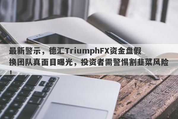 最新警示，德汇TriumphFX资金盘假换团队真面目曝光，投资者需警惕割韭菜风险！-第1张图片-要懂汇圈网