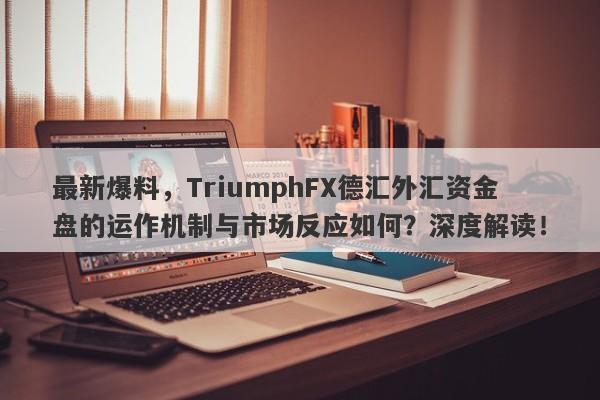 最新爆料，TriumphFX德汇外汇资金盘的运作机制与市场反应如何？深度解读！-第1张图片-要懂汇圈网